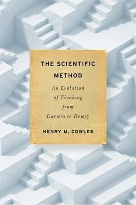 Scientific Method: An Evolution of Thinking from Darwin to Dewey by Cowles, Henry M.