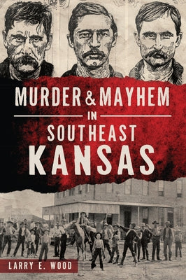 Murder & Mayhem in Southeast Kansas by Wood, Larry E.