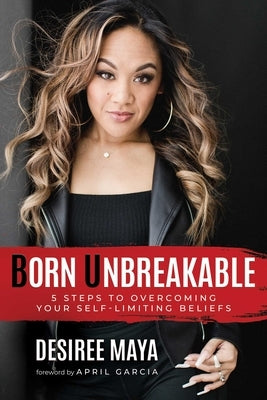 Born Unbreakable: 5 Steps to Overcoming Your Self-Limiting Beliefs by Maya, Desiree