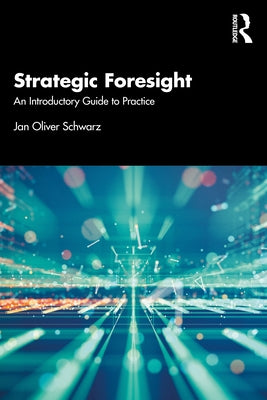 Strategic Foresight: An Introductory Guide to Practice by Schwarz, Jan Oliver