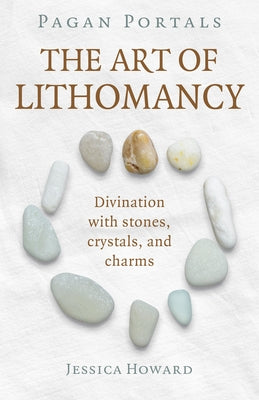 Pagan Portals - The Art of Lithomancy: Divination with Stones, Crystals, and Charms by Howard, Jessica