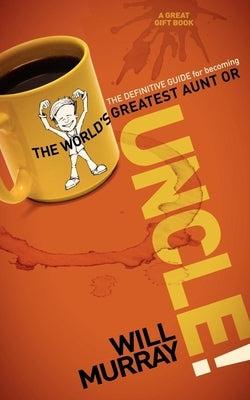 Uncle: The Definitive Guide for Becoming the World's Greatest Aunt or Uncle by Murray, Will