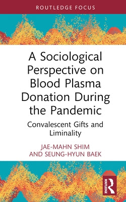 A Sociological Perspective on Blood Plasma Donation During the Pandemic: Convalescent Gifts and Liminality by Shim, Jae-Mahn