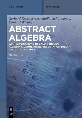 Abstract Algebra: With Applications to Galois Theory, Algebraic Geometry, Representation Theory and Cryptography by Rosenberger, Gerhard