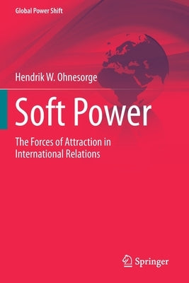 Soft Power: The Forces of Attraction in International Relations by Ohnesorge, Hendrik W.