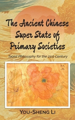 The Ancient Chinese Super State of Primary Societies: Taoist Philosophy for the 21st Century by Li, You-Sheng