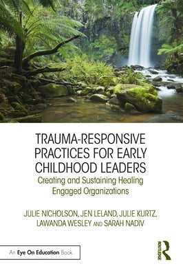 Trauma-Responsive Practices for Early Childhood Leaders: Creating and Sustaining Healing Engaged Organizations by Nicholson, Julie