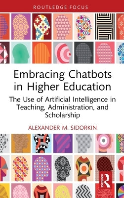 Embracing Chatbots in Higher Education: The Use of Artificial Intelligence in Teaching, Administration, and Scholarship by Sidorkin, Alexander M.