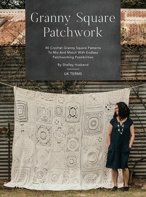 Granny Square Patchwork UK Terms Edition: 40 Crochet Granny Square Patterns to Mix and Match with Endless Patchworking Possibilities by Husband, Shelley