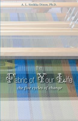 The Fabric of Your Life: the five cycles of change by Dixon, A. L. Sinikka