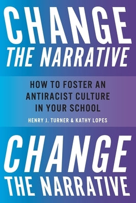 Change the Narrative: How to Foster an Antiracist Culture in Your School by Turner, Henry