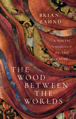 The Wood Between the Worlds: A Poetic Theology of the Cross by Zahnd, Brian