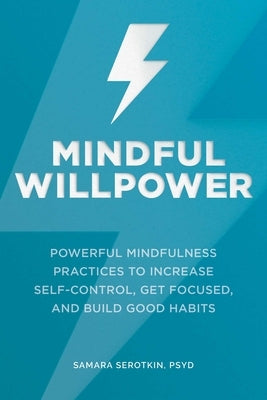 Mindful Willpower: Powerful Mindfulness Practices to Increase Self-Control, Get Focused, and Build Good Habits by Serotkin, Samara