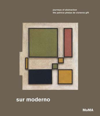 Sur Moderno: Journeys of Abstraction: The Patricia Phelps de Cisneros Gift by Katzenstein, Ines