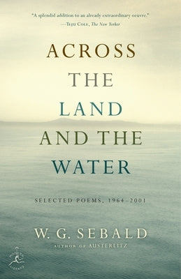 Across the Land and the Water: Across the Land and the Water: Selected Poems, 1964-2001 by Sebald, W. G.