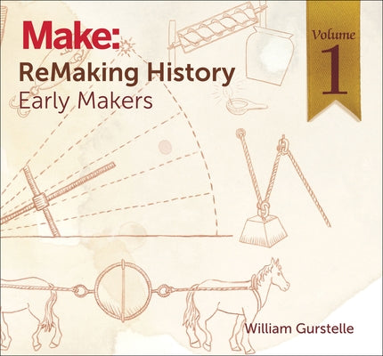 Remaking History, Volume 1: Early Makers by Gurstelle, William