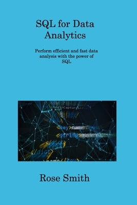 SQL for Data Analytics: Perform efficient and fast data analysis with the power of SQL by Smith, Rose