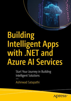 Building Intelligent Apps with .Net and Azure AI Services: Start Your Journey in Building Intelligent Solutions by Satapathi, Ashirwad