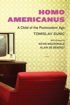 Homo Americanus: A Child of the Postmodern Age by Sunic, Tomislav