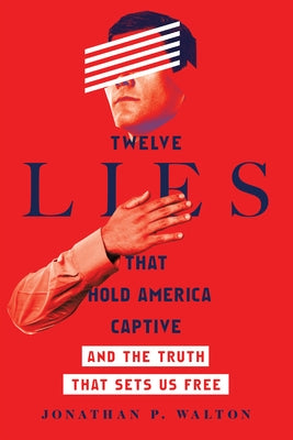 Twelve Lies That Hold America Captive: And the Truth That Sets Us Free by Walton, Jonathan P.