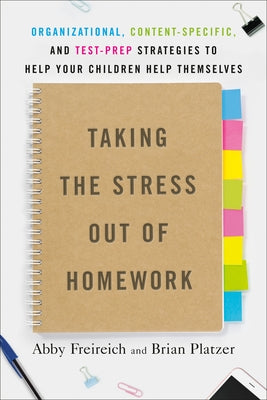 Taking the Stress Out of Homework: Organizational, Content-Specific, and Test-Prep Strategies to Help Your Children Help Themselves by Freireich, Abby