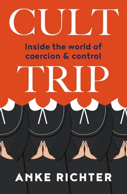 Cult Trip: Inside the World of Coercion and Control by Richter, Anke