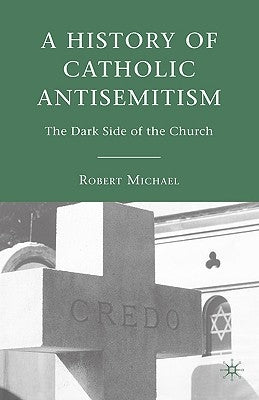 A History of Catholic Antisemitism: The Dark Side of the Church by Michael, R.