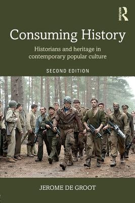 Consuming History: Historians and Heritage in Contemporary Popular Culture by de Groot, Jerome