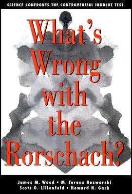 What's Wrong with the Rorschach: Science Confronts the Controversial Inkblot Test by Wood, James M.