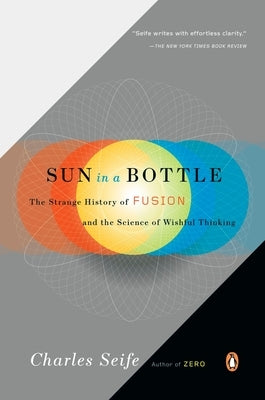 Sun in a Bottle: The Strange History of Fusion and the Science of Wishful Thinking by Seife, Charles