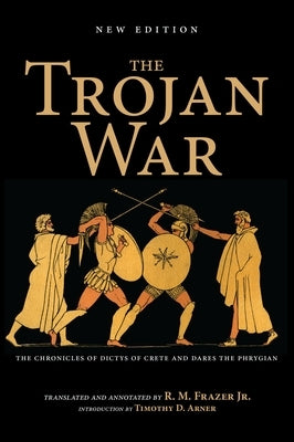 The Trojan War, New Edition: The Chronicles of Dictys of Crete and Dares the Phrygian by Frazer, Richard M.