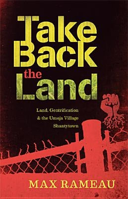 Take Back the Land: Land, Gentrification & the Umoja Village Shantytown by Rameau, Max