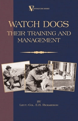 Watch Dogs: Their Training & Management (a Vintage Dog Books Breed Classic - Airedale Terrier) by Richardson, Lieut -Col E. H.