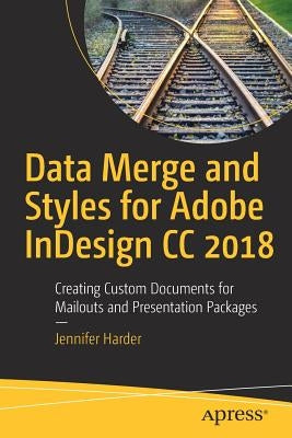 Data Merge and Styles for Adobe Indesign CC 2018: Creating Custom Documents for Mailouts and Presentation Packages by Harder, Jennifer