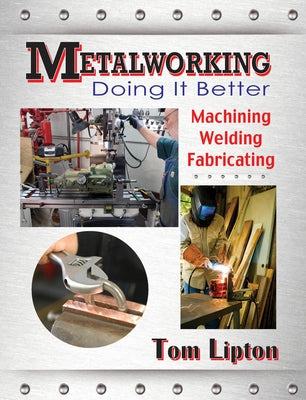 Metalworking: Doing It Better: Machining, Welding, Fabricating by Lipton, Tom