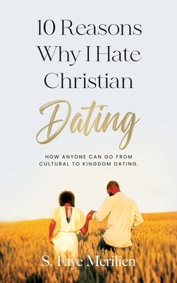 10 Reasons Why I Hate Christian Dating: How Anyone Can Go From Cultural to Kingdom Dating by Merilien, Sheneka F.