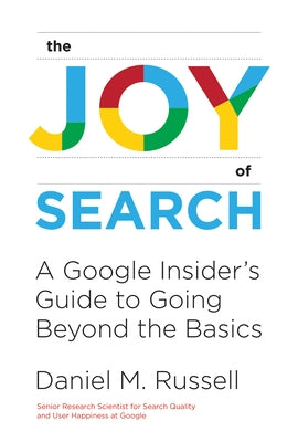 The Joy of Search: A Google Insider's Guide to Going Beyond the Basics by Russell, Daniel M.