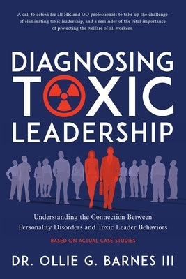 Diagnosing Toxic Leadership: Understanding the Connection Between Personality Disorders and Toxic Leader Behaviors by Barnes, Ollie G., III