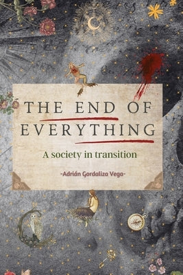 The End of Everything: A society in transition by Gordaliza Vega, AdriÃ¡n