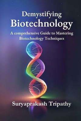 Demystifying Biotechnology: A Comprehensive Guide to Mastering Biotechnology Techniques by Tripathy, Suryaprakash