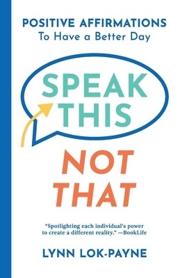 Speak This Not That: Positive Affirmations To Have A Better Day by Lok-Payne, Lynn