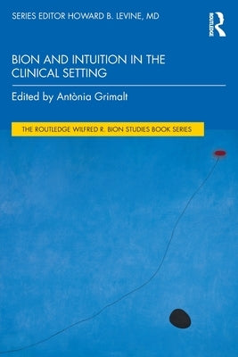 Bion and Intuition in the Clinical Setting by Grimalt, AntÃ²nia