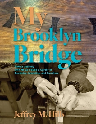 My Brooklyn Bridge: Take a Journey with Me as I Build a Career in Dentistry, Inventing, and Furniture by Hills, Jeffrey M.