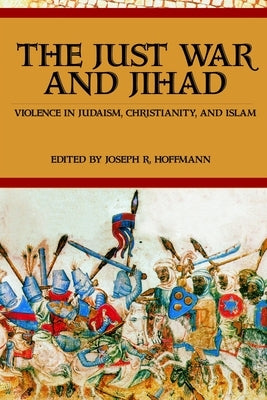 The Just War And Jihad: Violence in Judaism, Christianity, And Islam by Hoffmann, R. Joseph