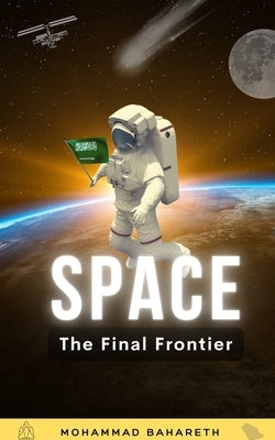 Space: The Final Frontier: What Happens When Humanity Expands into Space? by Bahareth, Mohammad