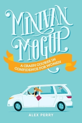 Minivan Mogul: A Crash Course in Confidence for Women by Perry, Alex