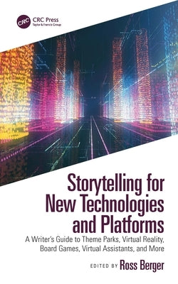 Storytelling for New Technologies and Platforms: A Writer's Guide to Theme Parks, Virtual Reality, Board Games, Virtual Assistants, and More by Berger, Ross