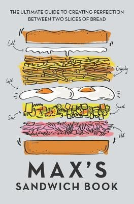 Max's Sandwich Book: The Ultimate Guide to Creating Perfection Between Two Slices of Bread by Halley, Max