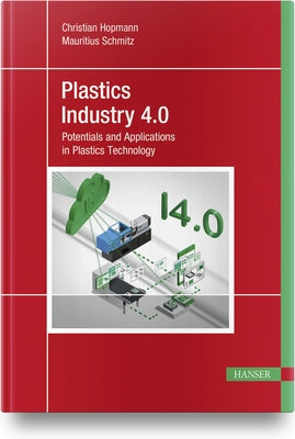 Plastics Industry 4.0: Potentials and Applications in Plastics Technology by Hopmann, Christian