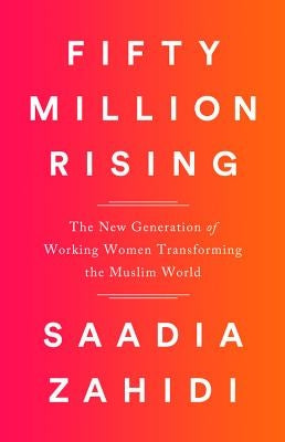 Fifty Million Rising: The New Generation of Working Women Transforming the Muslim World by Zahidi, Saadia